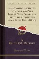 Illustrated Descriptive Catalogue and Price List of Nuts, Prunes and Fruit Trees, Grapevines, Small Fruit, Etc., 1888-89 (Classic Reprint) 0282818243 Book Cover
