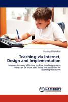 Teaching via Internet, Design and Implementation: Internet is a very effective tool for teaching now as there can be more and more real activities for learning that saves 365925956X Book Cover