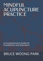 MINDFUL ACUPUNCTURE PRACTICE: A Comprehensive Guide for Practitioners and Educators B0FVYDZD9H Book Cover