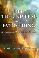 Life, The Universe and Everything: A Christian Physicist's Theory 1447710606 Book Cover