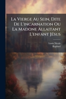 La Vierge Au Sein, Dite De L'incarnation Ou La Madone Allaitant L'enfant Jésus: Chefd'oeuvre Inédit De Raphaël, Découvert En Juin 1885 À Lausanne... 1279776862 Book Cover
