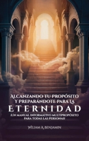 Alcanzando Tu Propósito Y Preparándote Para La Eternidad, ¡Un manual informativo multipropósito para todas las personas! B0GY9JFBWF Book Cover