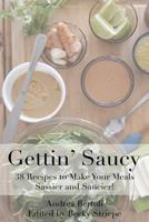 Gettin Saucy: Recipes to Make Your Meals Sassier and Saucier 0692805850 Book Cover