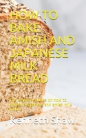 HOW TO BAKE AMISH AND JAPANESE MILK BREAD: The essential guides on how to bake the Japanese and amish milk bread B0884BSD23 Book Cover