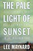 THE PALE LIGHT OF SUNSET: SCATTERSHOTS AND HALLUCINATIONS IN AN IMAGINED LIFE 1933202424 Book Cover