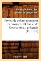 Projets de Colonisation Pour Les Provinces D'Oran Et de Constantine (A0/00d.1847) 201262099X Book Cover