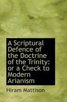 A Scriptural Defence of the Doctrine of the Trinity or a Check to Modern Arianism 1017898324 Book Cover