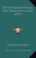 �tude Biographique Sur Fran�ois Villon: D'apr�s Les Documents In�dits Conserv�s Aux Archives Nationales... 1019106409 Book Cover