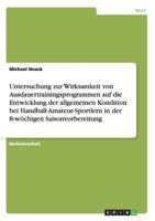 Untersuchung zur Wirksamkeit von Ausdauertrainingsprogrammen auf die Entwicklung der allgemeinen Kondition bei Handball-Amateur-Sportlern in der 8-w�chigen Saisonvorbereitung 3640681614 Book Cover