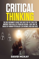 Critical Thinking: The Best Beginner’s Guide that Gives You the Tools for Improve your Skills of Problem Solving, Logic and the Basics of Human Psychology (for Women, Men and Kids) 1710667273 Book Cover