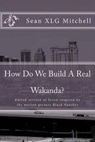 How Do We Build A Real Wakanda?: Social analysis inspired by the major motion film Black Panther 1986146340 Book Cover