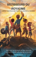 Bâtisseurs du Royaume : Libère ton pouvoir pour influencer le monde: Découvre les desseins de Dieu pour toi, surmonte les défis et change le monde ! (French Edition) 2982308509 Book Cover