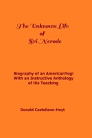 The Unknown Life of Sri Nerode: Biography of an American Yogi with an Instructive Anthology of His Teaching 1095663720 Book Cover