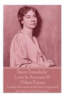 Sara Teasdale - Love in Autumn & Other Poems : I Make the Most of All That Comes and the Least of All That Goes 1780009194 Book Cover