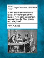 Public service commission laws: a comparison of the laws of New York, Wisconsin, Massachusetts, New Jersey and Maryland. 1240124465 Book Cover