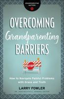Overcoming Grandparenting Barriers: How to Navigate Painful Problems with Grace and Truth 0764231324 Book Cover