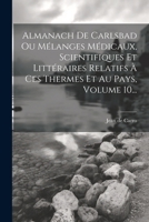 Almanach De Carlsbad Ou Mélanges Médicaux, Scientifiques Et Littéraires Relatifs À Ces Thermes Et Au Pays, Volume 10... 1022590731 Book Cover