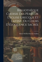 Bibliothèque Choisie Des Pères De L'eglise Grecque Et Latine, Ou Cours D'éloquence Sacrée (French Edition) 102257373X Book Cover