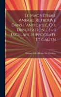 Le Magnétisme Animal Retrouvé Dans L'antiquité, Ou, Dissertation ... Sur Esculape, Hippocrate Et Galien 1020268484 Book Cover
