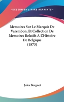 Memoires Sur Le Marquis De Varembon, Et Collection De Memoires Relatifs A L'Histoire De Belgique (1873) 1160186235 Book Cover