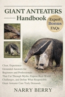 GIANT ANTEATERS HANDBOOK: Clear, Experience-Grounded Answers for Beginners and Professionals That Cut Through Myths, Expose Real-World Challenges, and Define What Responsible Giant Anteater Care Truly B0GFXQY55D Book Cover