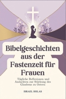 Bibelgeschichten aus der Fastenzeit für Frauen: Tägliche Reflexionen und Andachten zur Stärkung des Glaubens zu Ostern (German Edition) B0DZSWTBMC Book Cover