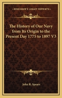 The History of Our Navy from Its Origin to the Present Day 1775 to 1897 V3 1162767855 Book Cover