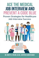 Ace the Medical Job Interview and Prevent a Code Blue: Proven Strategies for Healthcare Job Interview Success 0578497298 Book Cover