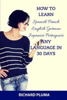 How to Learn Spanish French English German Japanese Portuguese: Any Language In 30 Days 1514198673 Book Cover