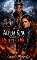 The Alpha King Who Rejected Me B0GHWQ789C Book Cover