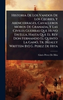 Historia De Los Vandos De Los Cegries, Y Abencerrages, Cavalleros Moros De Granada, Y Las Civiles Guerras Que Huvo En Ella, Hasta Que El Rey Don ... By] G. Perez De Hita (Spanish Edition) 1023708701 Book Cover