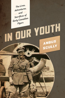 In Our Youth: The Lives, Adventures, and Sacrifices of Early Canadian Flyers 1772034215 Book Cover
