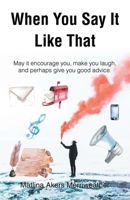 When You Say It Like That: May it encourage you, make you laugh, and perhaps give you good advice B0DZZ3FGR5 Book Cover