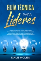 Gu�a T�cnica para L�deres: Liderazgo Para El �xito, Mentalidad Para Crear Influencia Y Mejorar El Proceso De Decisi�n, H�bitos De Alto Rendimiento, Desarrollo De Pensamiento Positivo Y Cr�tico. B091WCF7ZD Book Cover