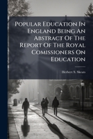 Popular Education in England Being an Abstract of the Report of the Royal Comissioners on Education: With an Introduction and Summary Tables 1245087169 Book Cover