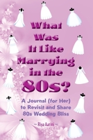 What Was It Like Marrying in the 80s?: A Journal (for Her) to Revisit and Share 80s Wedding Bliss 1956496661 Book Cover