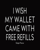 I Wish My Wallet Came With Free Refills: Budget Planner Monthly, Weekly And Daily Expense Tracker, Bill Planner, Debt Log, Organizer, Workbook 1706510667 Book Cover