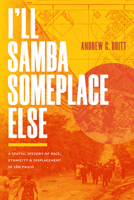 I'll Samba Someplace Else: A Spatial History of Race, Ethnicity, and Displacement in São Paulo 1478032812 Book Cover