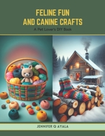 Feline Fun and Canine Crafts: A Pet Lover's DIY Book B0CTYPJS8Q Book Cover