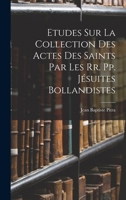 Etudes Sur La Collection Des Actes Des Saints Par Les Rr. Pp. J�suites Bollandistes 1018457704 Book Cover