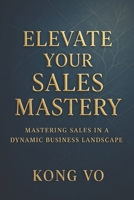 Elevate Your Sales Mastery: Mastering Sales in a Dynamic Business Landscape B0CR8WPXPL Book Cover