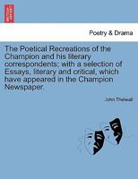 The Poetical Recreations of the Champion and his literary correspondents; with a selection of Essays, literary and critical, which have appeared in the Champion Newspaper. 1241121303 Book Cover