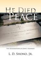 He Died for Peace: The Assassination of John F. Kennedy 1475905246 Book Cover
