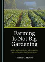 Farming Is Not Big Gardening: A Story about Modern Production Agriculture in the United States 1527533484 Book Cover