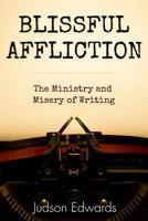 Blissful Affliction: The Ministry and Misery of Writing 1573125946 Book Cover