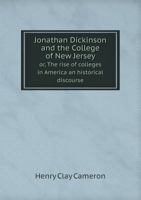 Jonathan Dickinson and the College of New Jersey, or, The Rise of Colleges in America 1018280375 Book Cover