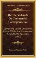 The Clerk's Guide: Or, Commercial Correspondence; Comprising Letters of Business, Forms of Bills, Invoices, Account-Sales, and an Appendix, Containing Advice to Young Tradesmen and Shopkeepers, Equati 1120753945 Book Cover