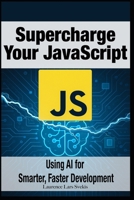 Supercharge Your JavaScript: Using AI for Smarter, Faster Development B0F5QKX66X Book Cover
