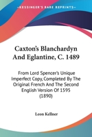 Caxton's Blanchardyn and Eglantine, C. 1489: From Lord Spencer's Unique Imperfect Copy, Completed by the Original French and the Second English Version of 1595 0548738343 Book Cover