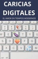 Caricias Digitales: El Amor en Tiempos Modernos: Cómo los chats y las pantallas transformaron la forma en que nos enamoramos, nos herimos y nos extrañamos. B0G3W4VWL3 Book Cover